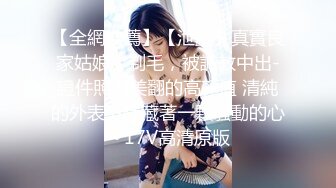 【全網推薦】【泄露】真實良家姑娘，剃毛，被調教中出-證件照都美翻的高顏值 清純的外表下隱藏著一顆騷動的心～17V高清原版