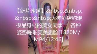 【新片速遞】&nbsp;&nbsp;&nbsp;&nbsp;大神酒店约炮极品身材的美女同事❤️各种姿势啪啪完美露脸[1820M/MP4/12:46]