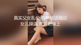 真实父女乱伦 各种骚话强迫女儿操逼 最后射身上