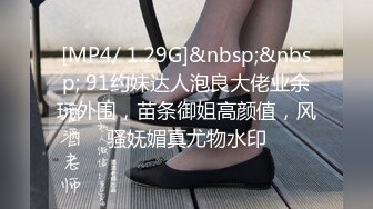 [MP4/ 1.29G]&nbsp;&nbsp; 91约妹达人泡良大佬业余玩外围，苗条御姐高颜值，风骚妩媚真尤物水印