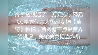 终于放狠活了！万元定制网易CC星秀代言人极品女神【草莓】私拍，首次露三点搔首弄姿挑逗，美轮美奂相当炸裂