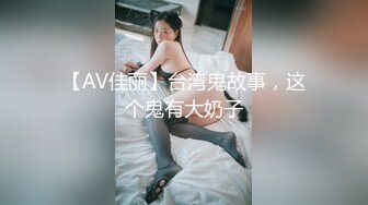 【AV佳丽】台湾鬼故事，这个鬼有大奶子