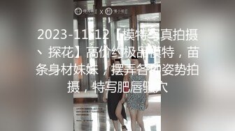 2023-11-12【模特写真拍摄丶探花】高价约极品模特，苗条身材妹妹，摆弄各种姿势拍摄，特写肥唇骚穴