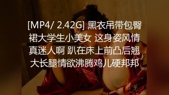 [MP4/ 2.42G] 黑衣吊带包臀裙大学生小美女 这身姿风情真迷人啊 趴在床上前凸后翘大长腿情欲沸腾鸡儿硬邦邦