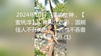 2024年10月，清纯女神，【蜜桃淳】，神似江疏影，温婉佳人不开美颜，一点也不吝啬，大尺度三点 (1)