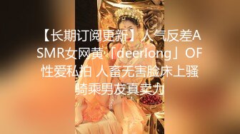 【长期订阅更新】人气反差ASMR女网黄「deerlong」OF性爱私拍 人畜无害脸床上骚骑乘男友真卖力