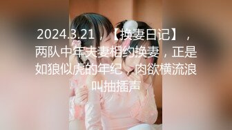 2024.3.21，【换妻日记】，两队中年夫妻相约换妻，正是如狼似虎的年纪，肉欲横流浪叫抽插声