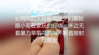 [MP4/ 1.67G]&nbsp;&nbsp;肉肉的大屁股黑丝少妇露脸跟小哥在家玩的好嗨，床边无套暴力草菊花浪叫不断直接射屁眼里