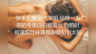 快手主播 元气学姐 给榜一大哥的专属自拍被流出 自拍时抠逼剪丝袜搔首弄姿勾引大哥