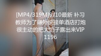 [MP4/319M]9/10最新 补习教师为了赚外快接单酒店打炮很主动的把大奶子露出来VIP1196