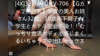 [4K]328HMDNV-706 【Gカップ美巨乳】学食の美人お姉さん32歳。10歳年下男子大学生とホテル密会不倫！！むっちり豊満ボディで感じまくるいちゃラブ中出しセックス！！