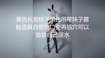 黄色长发妹子黑色吊带妹子露脸道具自慰先口交再插穴可以尝尝自己淫水