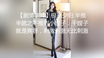 【剧情演绎】极品少妇 半推半就之下推到小嫂子，干嫂子就是爽呀，刺激刺激无比刺激！