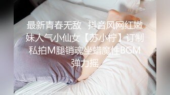 最新青春无敌⭐抖音风网红嫩妹人气小仙女【苏小柠】订制私拍M腿销魂坐蜡魔性BGM弹力摇