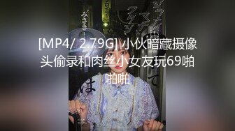 [MP4/ 2.79G] 小伙暗藏摄像头偷录和肉丝小女友玩69啪啪啪