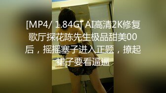 [MP4/ 1.84G] AI高清2K修复歌厅探花陈先生极品甜美00后，摇摇塞子进入正题，撩起裙子要看逼逼