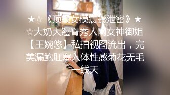 ★☆《顶级女模震撼泄密》★☆大奶大翘臀秀人网女神御姐【王婉悠】私拍视图流出，完美漏鲍肛塞入体性感菊花无毛一线天