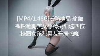 [MP4/1.48G]安防精品 瑜伽裤铅笔腿美女等精挑细选四位校园女孩和男友开房啪啪