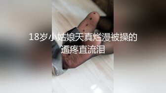 18岁小姑娘天真烂漫被操的逼疼直流泪