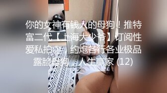 你的女神有钱人的母狗！推特富二代【上海大少爷】订阅性爱私拍②，约炮各行各业极品露脸母狗，人生赢家 (12)