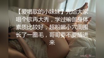 【爱唱歌的小妹妹】先给大家唱个歌再大秀，学过瑜伽身体素质比较好，超粉嫩小穴周围长了一圈毛，哥哥要不要插进来