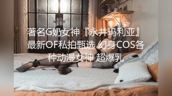 著名G奶女神『永井玛利亚』最新OF私拍甄选 幻身COS各种动漫女神 超爆乳