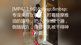 [MP4/ 1.6G]&nbsp;&nbsp; 专淫来客女客人，打着按摩推油的旗号，把小少妇摸个遍，倒插骚穴，白臀丰乳被干得呻吟震天