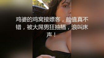 鸡婆的鸡窝接嫖客，颜值真不错，被大屌男狂抽插，浪叫床声！