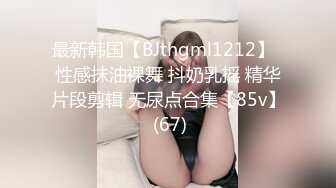 最新韩国【BJthgml1212】  性感抹油裸舞 抖奶乳摇 精华片段剪辑 无尿点合集【85v】 (67)