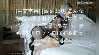 (中文字幕) [ssis-330] こんな爆乳に挟まれたい…男はそのパイズリに我慢できない。チ●ポをトロットロにするおっぱいビッチ 鷲尾めい