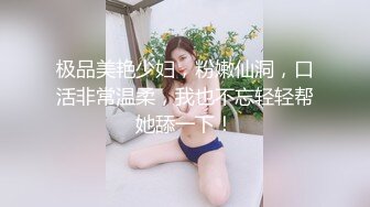 极品美艳少妇，粉嫩仙洞，口活非常温柔，我也不忘轻轻帮她舔一下！