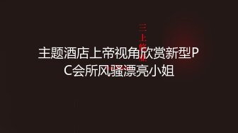 主题酒店上帝视角欣赏新型PC会所风骚漂亮小姐