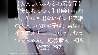 【大人しいふわふわ系女子】【実はむっつり】出会いもない、外にも出ないインドア派の大人しい女の子は、実はバイブでオナニーしちゃうむっつりちゃん。 応募素人、初AV撮影 297