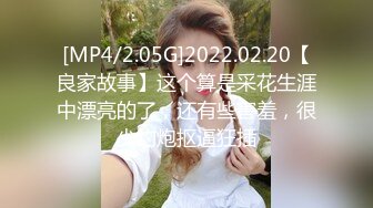 [MP4/2.05G]2022.02.20【良家故事】这个算是采花生涯中漂亮的了，还有些害羞，很少约炮抠逼狂插