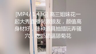 [MP4/ 1.43G] 高三姐妹花一起大秀直播刺激狼友，颜值高身材好，各种道具抽插玩弄骚穴，吃奶舔逼舔菊花