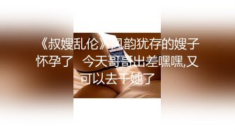 《叔嫂乱伦》风韵犹存的嫂子怀孕了⭐今天哥哥出差嘿嘿,又可以去干她了