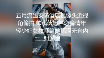 五月流出安防酒店摄像头近视角偷拍 帅小伙姐弟恋偷情年轻少妇女教师给她舔逼无套内射逼里