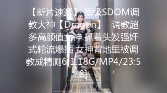 【新片速遞】 顶级SDOM调教大神【Dragon】✅调教超多高颜值女神 抓着头发强奸式轮流爆插 女神背地里被调教成精厕6[1.18G/MP4/23:58]