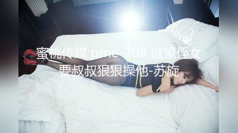 蜜桃传媒 pme-208 欲望侄女要叔叔狠狠操他-苏旋