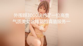 外围群3000块约了一位高贵气质美女这钱花的真值服务一流