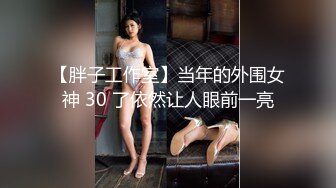 【胖子工作室】当年的外围女神 30 了依然让人眼前一亮