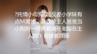 ?纯情小母狗?超反差小学妹有点M属性，喜欢被主人爸爸当小狗狗一样牵着绳子匍匐在主人脚下被肆意蹂躏