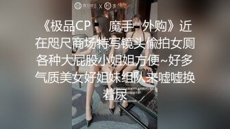 《极品CP❤️魔手✿外购》近在咫尺商场特写镜头偸拍女厕各种大屁股小姐姐方便~好多气质美女好姐妹组队来嘘嘘换着尿