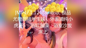 [MP4/ 1.12G]&nbsp; 极品尤物眼镜学生妹，外表清纯小虎牙5，浴缸泡澡，浴室沙发床上