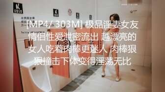 [MP4/ 303M] 极品淫妻女友情侣性爱泄密流出 越漂亮的女人吃着肉棒更迷人 肉棒狠狠撞击下体变得淫荡无比