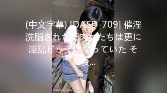 (中文字幕) [DASD-709] 催淫洗脳された媚肉女たちは更に淫乱ビッチになっていた その後...