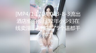 [MP4/1.12G]2023-8-3流出酒店偷拍极品92年小少妇在线卖淫，连续接了9个逼都干肿了