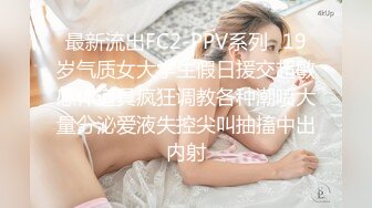 最新流出FC2-PPV系列✅19岁气质女大学生假日援交超敏感体道具疯狂调教各种潮喷大量分泌爱液失控尖叫抽搐中出内射