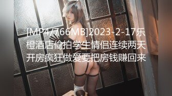 [MP4/766MB]2023-2-17乐橙酒店偷拍学生情侣连续两天开房疯狂做爱要把房钱赚回来