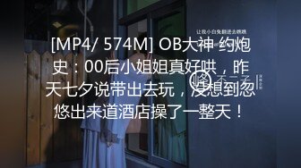 [MP4/ 574M] OB大神 约炮史：00后小姐姐真好哄，昨天七夕说带出去玩，没想到忽悠出来道酒店操了一整天！